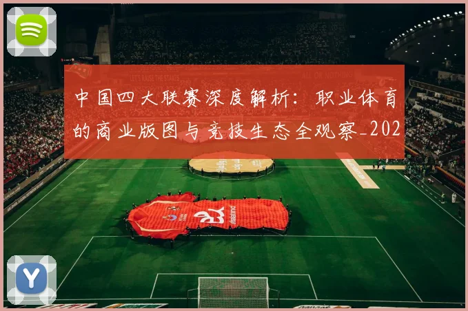 中国四大联赛深度解析:职业体育的商业版图与竞技生态全观察_20260610190253