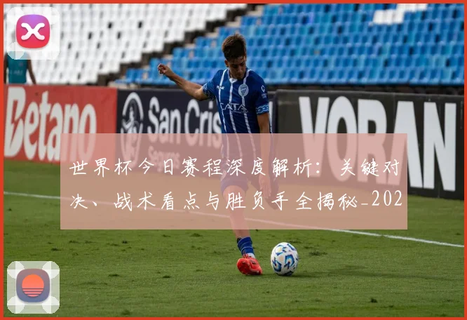 世界杯今日赛程深度解析:关键对决、战术看点与胜负手全揭秘_20260609201301