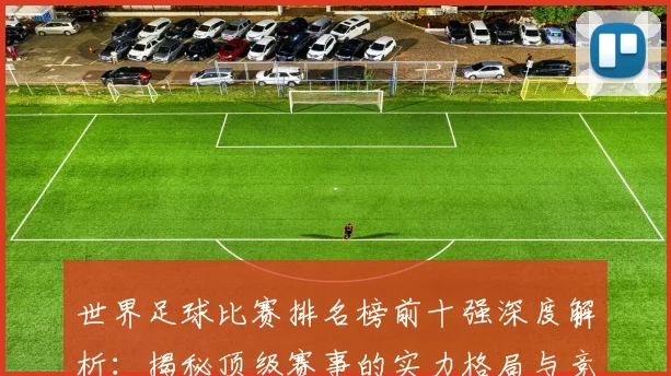 世界足球比赛排名榜前十强深度解析：揭秘顶级赛事的实力格局与竞争态势