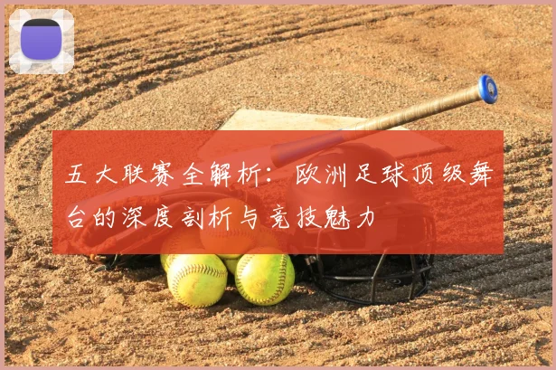 五大联赛全解析:欧洲足球顶级舞台的深度剖析与竞技魅力