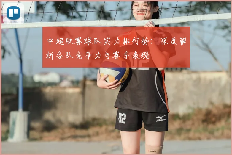中超联赛球队实力排行榜:深度解析各队竞争力与赛季表现