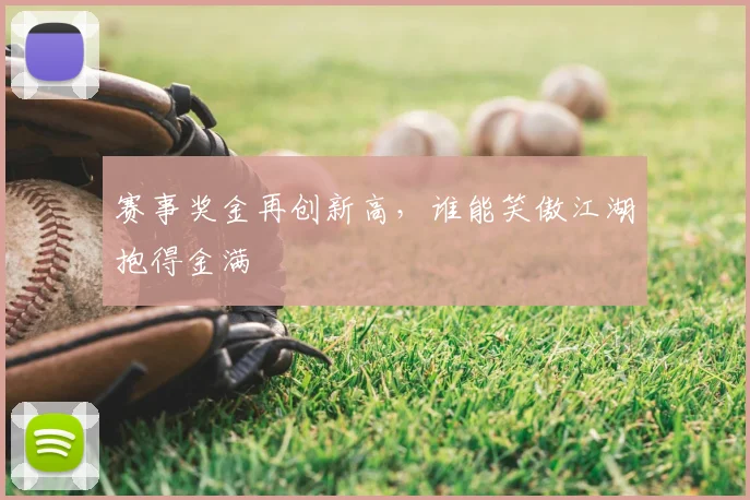 赛事奖金再创新高,谁能笑傲江湖抱得金满