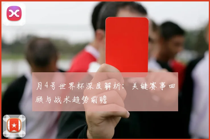 月4号世界杯深度解析:关键赛事回顾与战术趋势前瞻