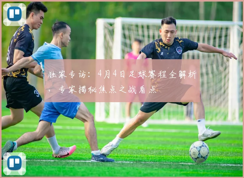 独家专访:4月4日足球赛程全解析,专家揭秘焦点之战看点
