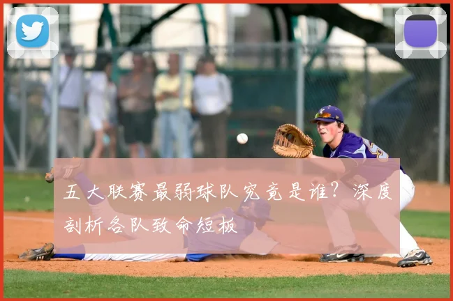 五大联赛最弱球队究竟是谁?深度剖析各队致命短板