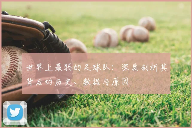 世界上最弱的足球队:深度剖析其背后的历史、数据与原因