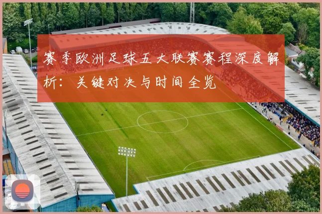 赛季欧洲足球五大联赛赛程深度解析:关键对决与时间全览