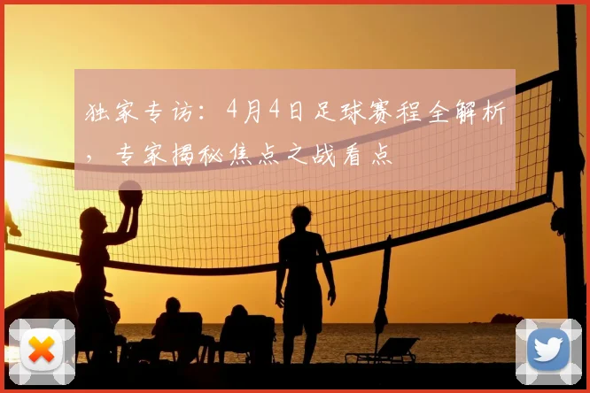 独家专访:4月4日足球赛程全解析,专家揭秘焦点之战看点