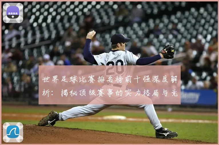 世界足球比赛排名榜前十强深度解析:揭秘顶级赛事的实力格局与竞争态势